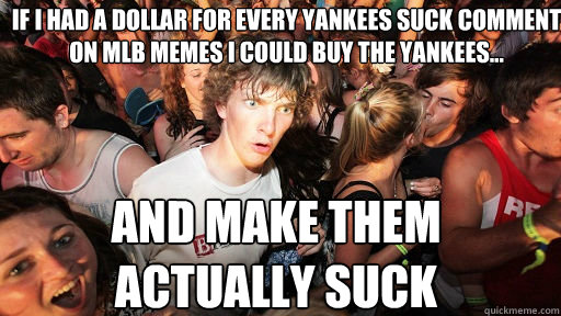 If I had a dollar for every yankees suck comment on mlb memes i could buy the yankees... and make them actually suck  Sudden Clarity Clarence