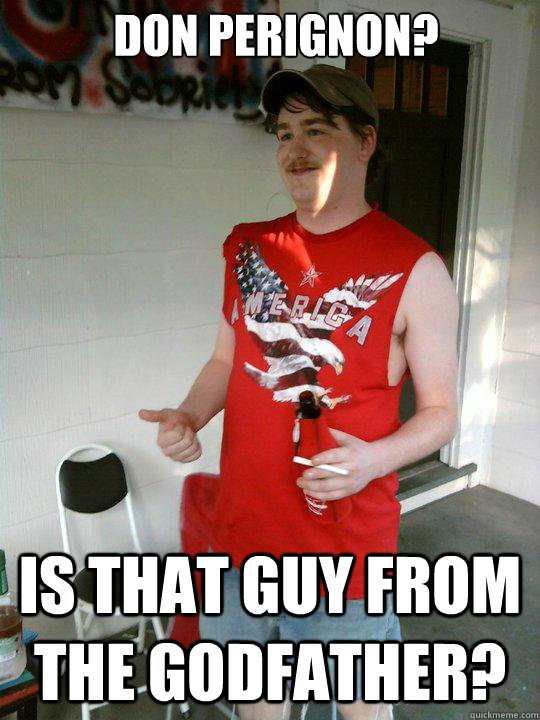 Don Perignon? Is that guy from THe godfather?  Redneck Randal