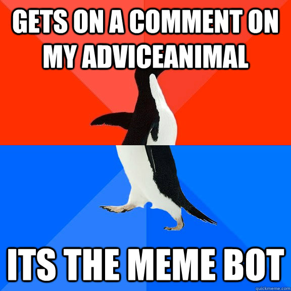 gets on a comment on my adviceanimal its the meme bot  Socially Awesome Awkward Penguin
