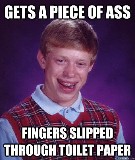 Gets a piece of ass Fingers slipped through toilet paper  Bad Luck Brian