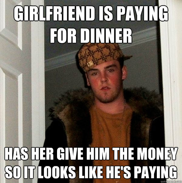 girlfriend is paying for dinner Has her give him the money so it looks like he's paying  Scumbag Steve