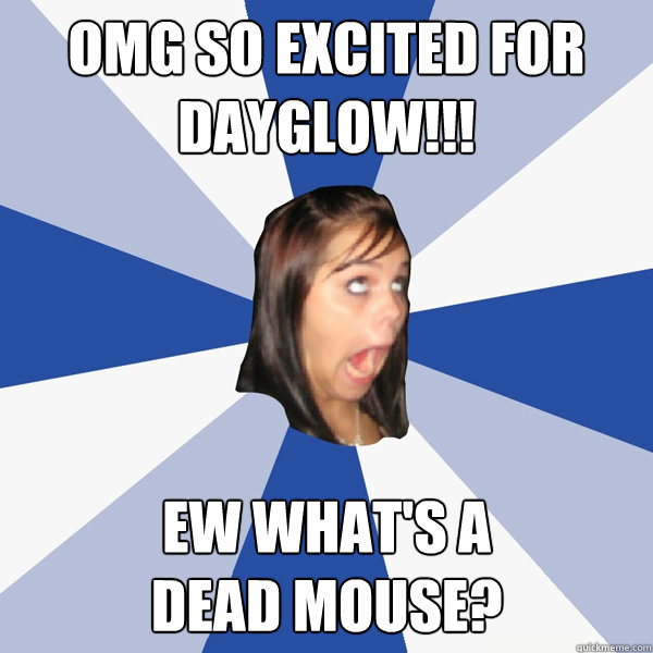 OMG SO EXCITED FOR DAYGLOW!!! Ew What's a 
Dead Mouse?  Annoying Facebook Girl