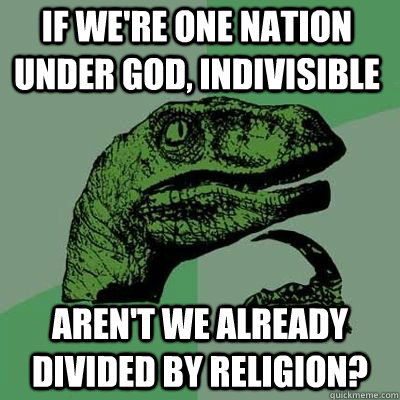 If we're One Nation under god, Indivisible  aren't we already divided by religion?  - If we're One Nation under god, Indivisible  aren't we already divided by religion?   Misc