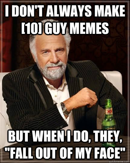 I don't always make [10] guy memes but when i do, they, 