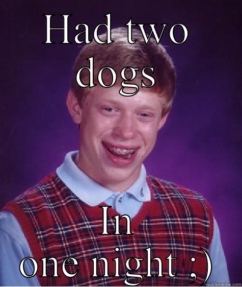HAD TWO DOGS IN ONE NIGHT ;) Bad Luck Brian