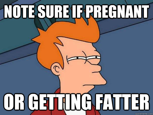 note sure if pregnant or getting fatter  Futurama Fry