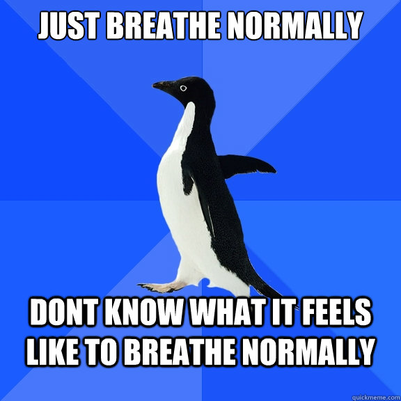 just breathe normally dont know what it feels like to breathe normally - just breathe normally dont know what it feels like to breathe normally  Socially Awkward Penguin