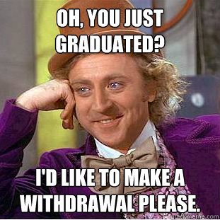 Oh, You just graduated? I'd like to make a withdrawal please.  Creepy Wonka