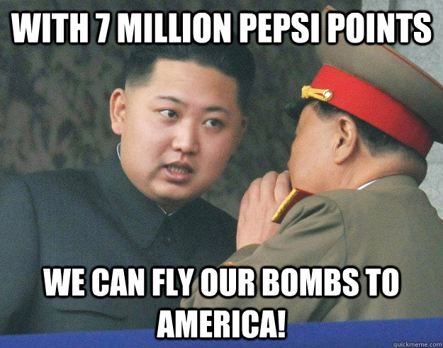 With 7 million Pepsi points We can fly our bombs to america!  Hungry Kim Jong Un