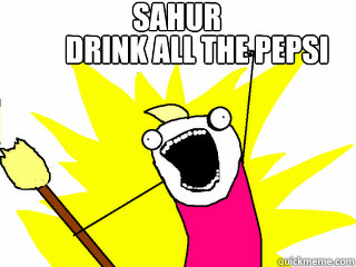 SAHUR drink all the pepsi  All The Things