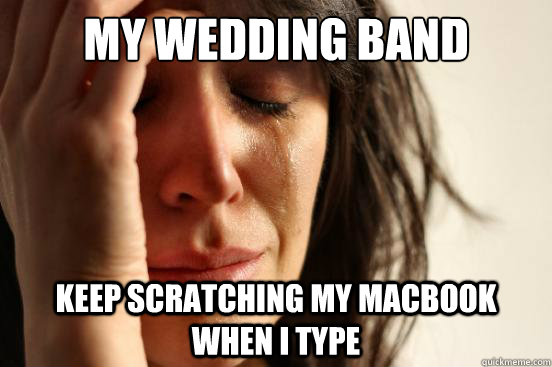 My wedding band Keep scratching my MacBook when I type  First World Problems