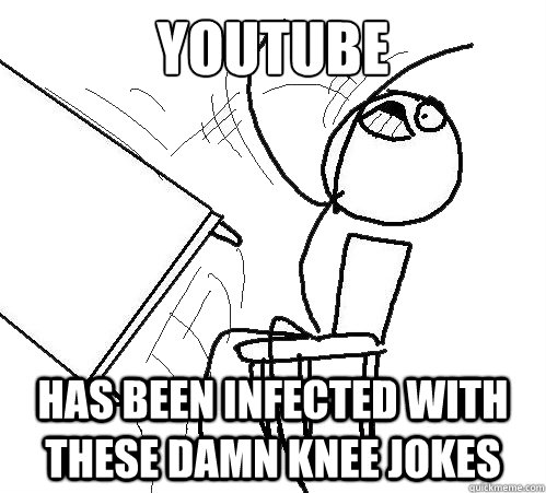 Youtube has been infected with these damn knee jokes - Youtube has been infected with these damn knee jokes  Flip A Table