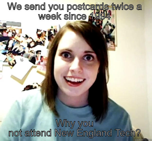 WE SEND YOU POSTCARDS TWICE A WEEK SINCE 1994 WHY YOU NOT ATTEND NEW ENGLAND TECH? Overly Attached Girlfriend