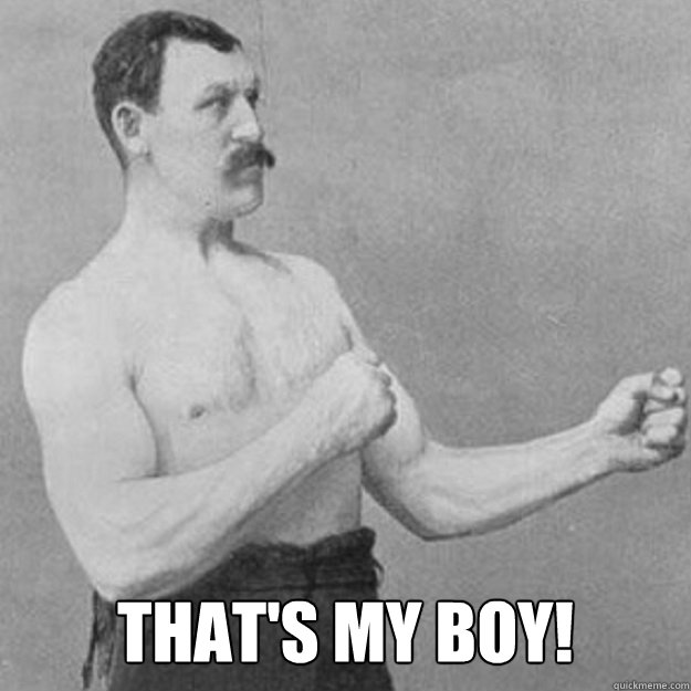  that's my boy!  overly manly man