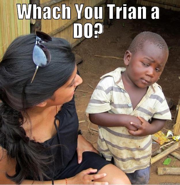 WHACH YOU TRIAN A DO?  Skeptical Third World Kid