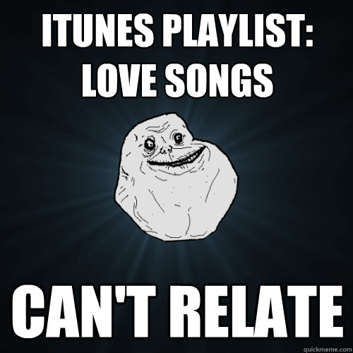 itunes playlist: love songs can't relate  Forever Alone