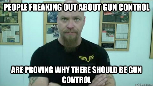 People freaking out about gun control Are proving why there should be gun control  Gun Control Freakout