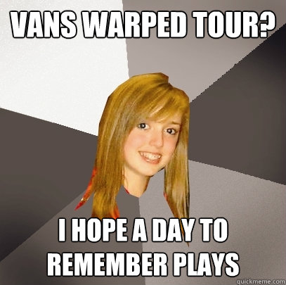 Vans Warped tour? I hope a day to remember plays  Musically Oblivious 8th Grader