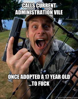 calls current administration vile once adopted a 17 year old
...to fuck  Scumbag Ted Nugent