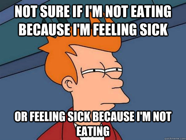 not sure if I'm not eating because I'm feeling sick Or feeling sick because I'm not eating  Futurama Fry