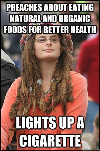 preaches about eating natural and organic foods for better health  lights up a cigarette  College Liberal
