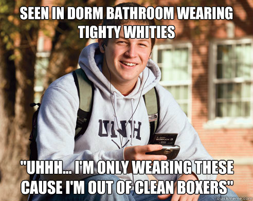 seen in dorm bathroom wearing tighty whities 