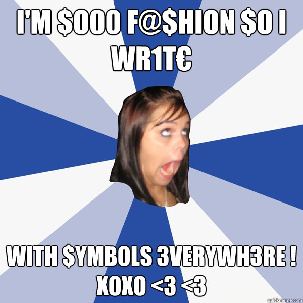 i'm $o00 F@$hion $o I wr1t€ with $Ymbols 3verywh3re !
xoxo <3 <3  Annoying Facebook Girl