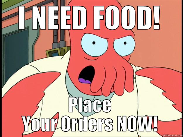 If you hadn't noticed - I NEED FOOD! PLACE YOUR ORDERS NOW! Lunatic Zoidberg