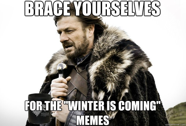 Brace Yourselves  For the 