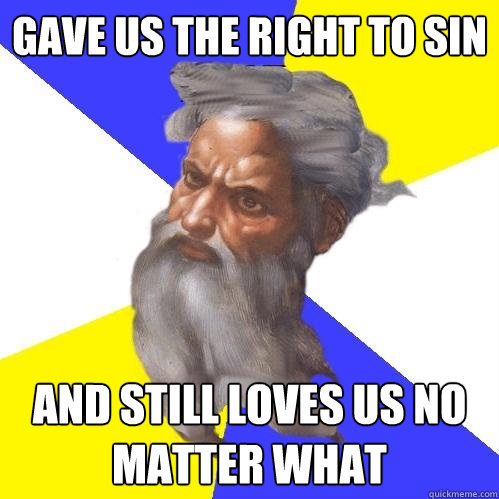 Gave us the right to sin And still loves us no matter what  Advice God