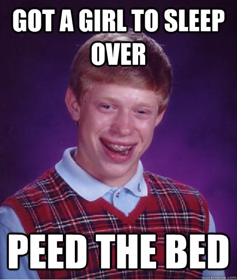 got a girl to sleep over peed the bed - got a girl to sleep over peed the bed  Bad Luck Brian