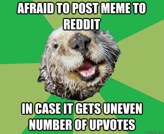 afraid to post meme to reddit in case it gets uneven number of upvotes  OCD Otter