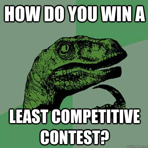how do you win a least competitive contest? - how do you win a least competitive contest?  Philosoraptor