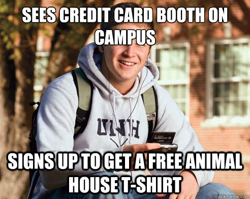 Sees credit card booth on campus Signs up to get a free Animal House t-shirt  College Freshman