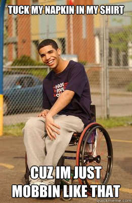 tuck my napkin in my shirt cuz im just mobbin like that - tuck my napkin in my shirt cuz im just mobbin like that  Drake