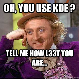 Oh, you use KDE ? Tell me how l33t you are...  Creepy Wonka