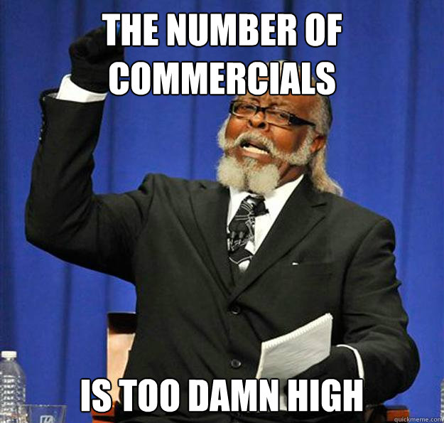The number of Commercials
 Is too damn High  Jimmy McMillan
