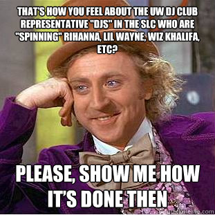 That’s how you feel about the UW DJ club representative 