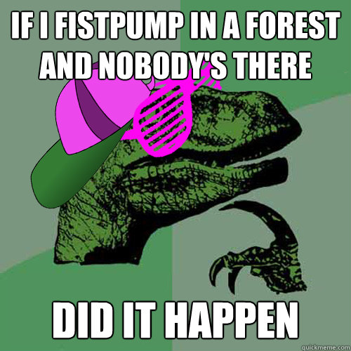 if i fistpump in a forest and nobody's there did it happen Caption 3 goes here - if i fistpump in a forest and nobody's there did it happen Caption 3 goes here  Brolosiraptor