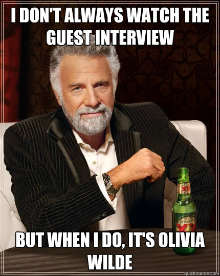 I don't always watch the guest interview BUT WHEN I DO, it's olivia wilde  Dos Equis man