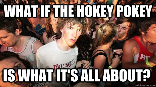 What if The hokey pokey is what it's all about?  Sudden Clarity Clarence