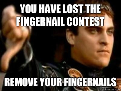 You have lost the fingernail contest Remove your fingernails - You have lost the fingernail contest Remove your fingernails  Downvoting Roman