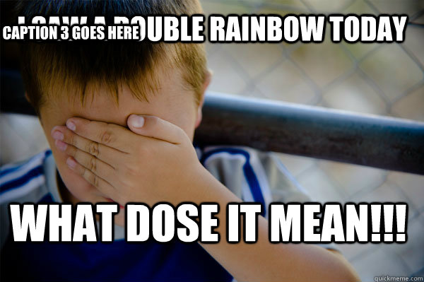 i saw a double rainbow today WHAT DOSE IT MEAN!!! Caption 3 goes here - i saw a double rainbow today WHAT DOSE IT MEAN!!! Caption 3 goes here  Confession kid