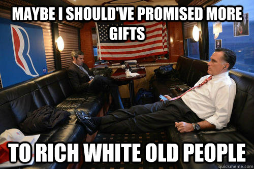 Maybe I should've promised more gifts  to rich white old people   Sudden Realization Romney