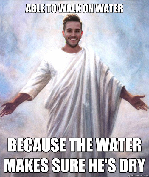 able to walk on water because the water makes sure he's dry - able to walk on water because the water makes sure he's dry  Ridiculously Photogenic Jesus