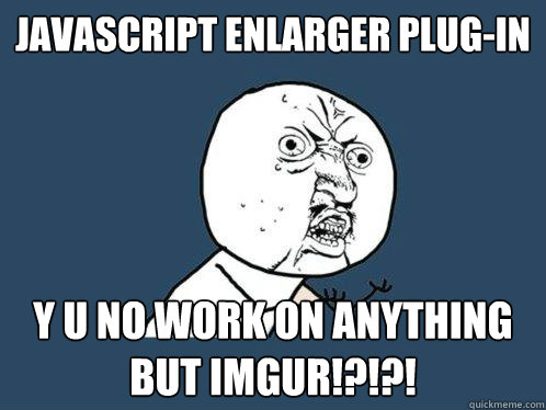 Javascript Enlarger Plug-in y u no work on anything but imgur!?!?!  Y U No