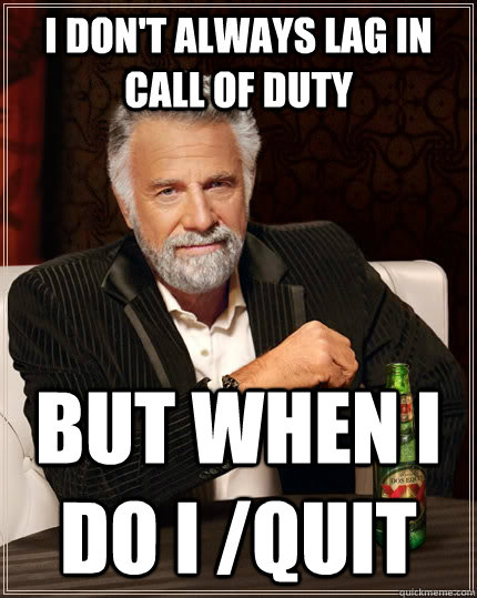 i don't always lag in call of duty but when i do i /quit  The Most Interesting Man In The World