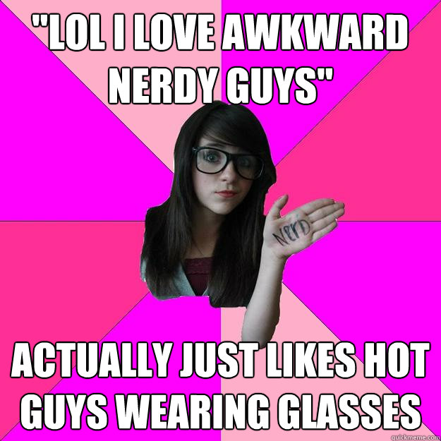 Lol I Love Awkward Nerdy Guys Actually Just Likes Hot Guys Wearing Glasses Idiot Nerd Girl