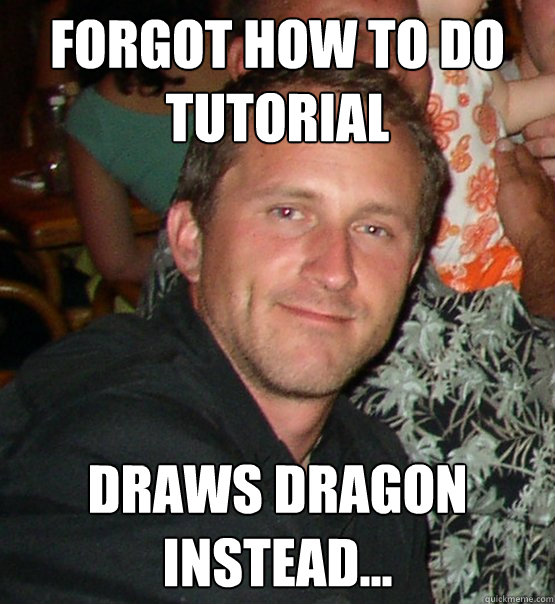 forgot how to do tutorial draws dragon instead...  Scumbag Teacher