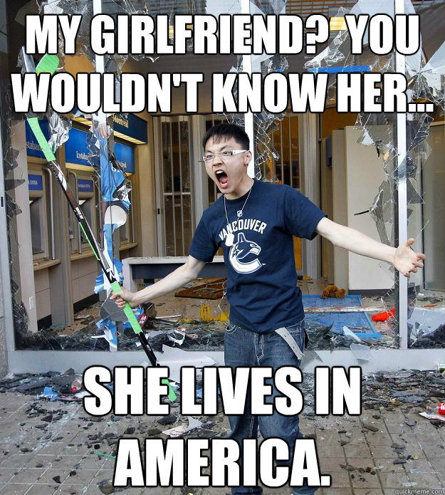 My girlfriend?  You wouldn't Know her... She lives in America. - My girlfriend?  You wouldn't Know her... She lives in America.  Misc